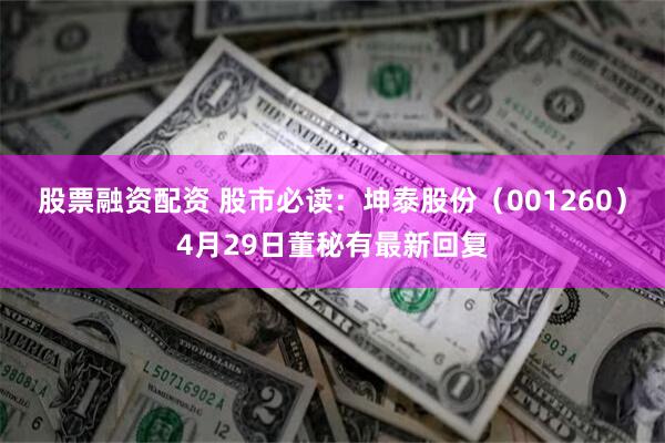 股票融资配资 股市必读：坤泰股份（001260）4月29日董秘有最新回复