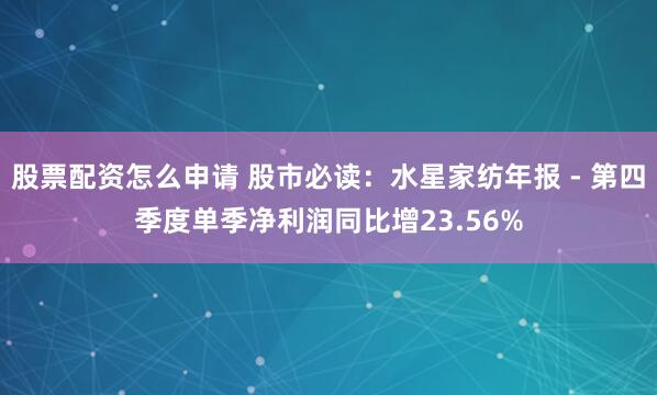 股票配资怎么申请 股市必读：水星家纺年报 - 第四季度单季净利润同比增23.56%