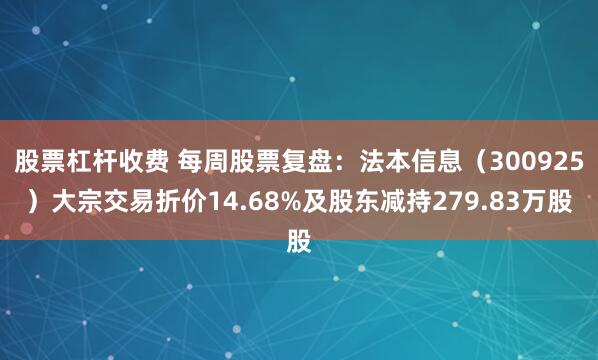 股票杠杆收费 每周股票复盘：法本信息（300925）大宗交易折价14.68%及股东减持279.83万股