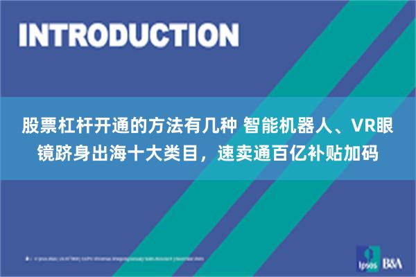 股票杠杆开通的方法有几种 智能机器人、VR眼镜跻身出海十大类目，速卖通百亿补贴加码