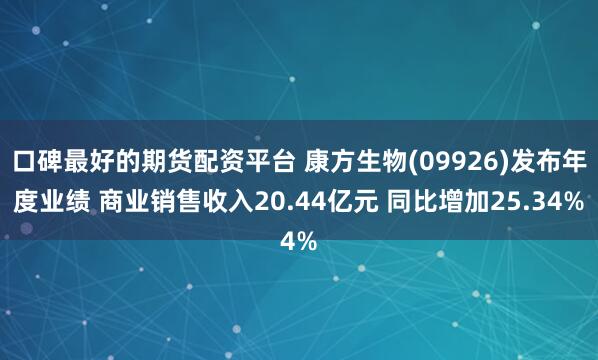 口碑最好的期货配资平台 康方生物(09926)发布年度业绩 商业销售收入20.44亿元 同比增加25.34%