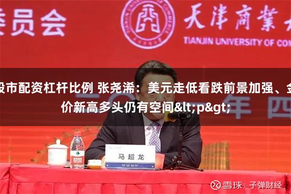 股市配资杠杆比例 张尧浠：美元走低看跌前景加强、金价新高多头仍有空间<p>