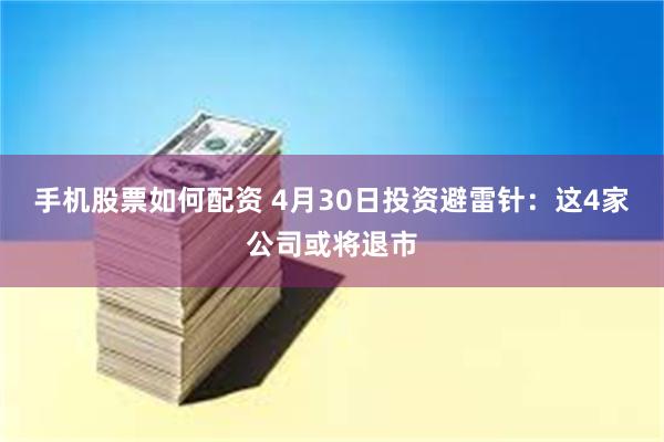 手机股票如何配资 4月30日投资避雷针：这4家公司或将退市