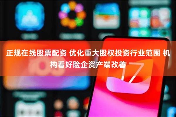 正规在线股票配资 优化重大股权投资行业范围 机构看好险企资产端改善