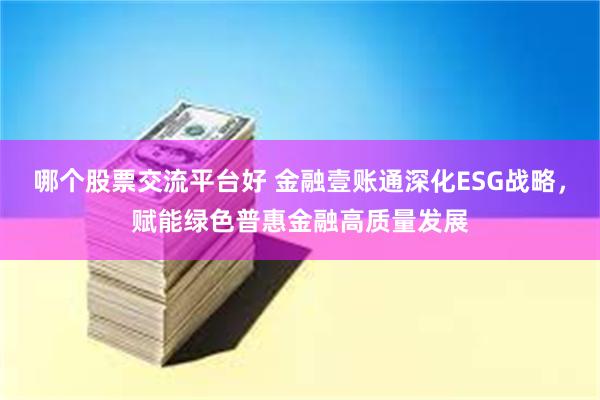 哪个股票交流平台好 金融壹账通深化ESG战略，赋能绿色普惠金融高质量发展