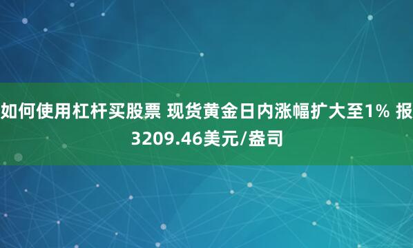 如何使用杠杆买股票 现货黄金日内涨幅扩大至1% 报3209.46美元/盎司