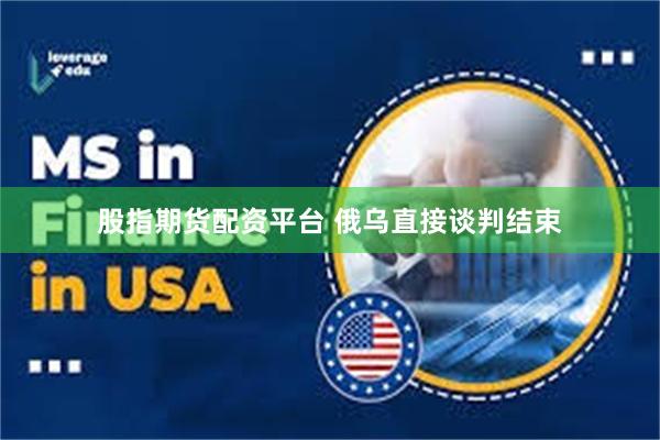 股指期货配资平台 俄乌直接谈判结束