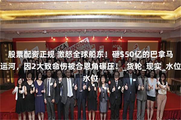 股票配资正规 激怒全球船东！砸$50亿的巴拿马运河，因2大致命伤被合恩角碾压！_货轮_现实_水位