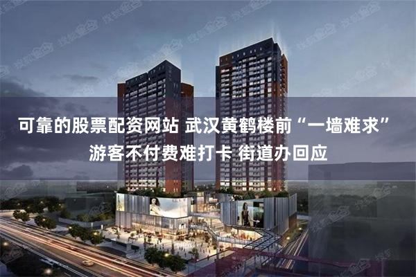可靠的股票配资网站 武汉黄鹤楼前“一墙难求” 游客不付费难打卡 街道办回应