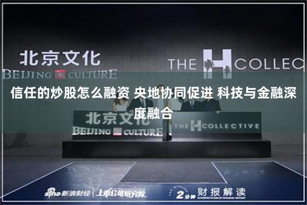 信任的炒股怎么融资 央地协同促进 科技与金融深度融合