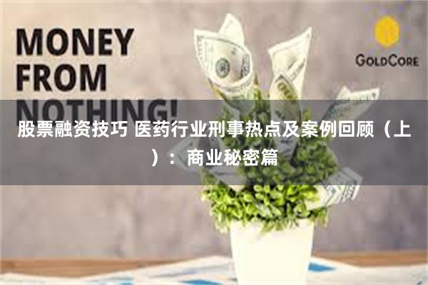 股票融资技巧 医药行业刑事热点及案例回顾（上）：商业秘密篇