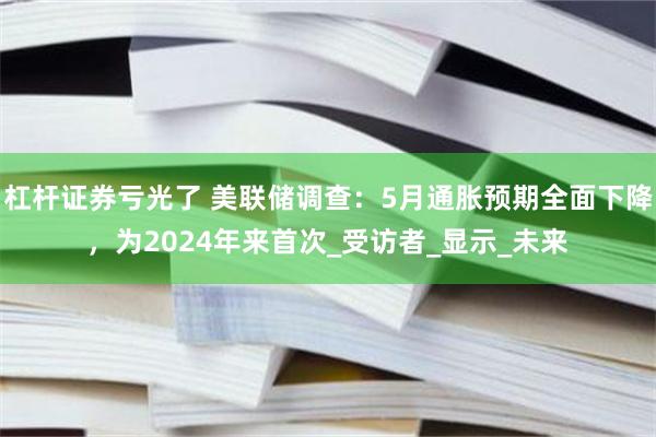 杠杆证券亏光了 美联储调查：5月通胀预期全面下降，为2024年来首次_受访者_显示_未来