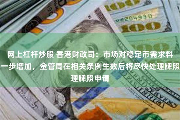 网上杠杆炒股 香港财政司：市场对稳定币需求料将进一步增加，金管局在相关条例生效后将尽快处理牌照申请