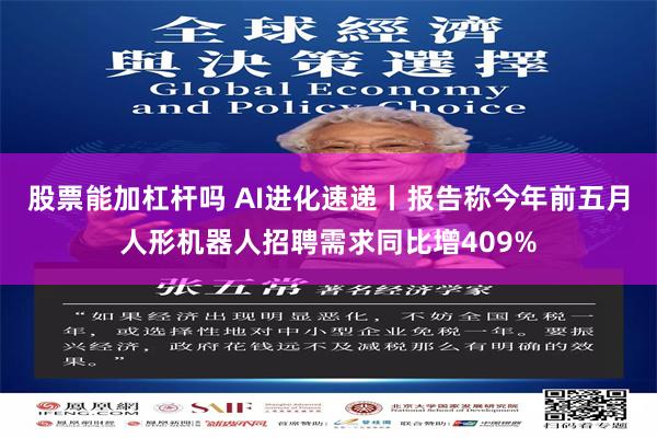 股票能加杠杆吗 AI进化速递丨报告称今年前五月人形机器人招聘需求同比增409%