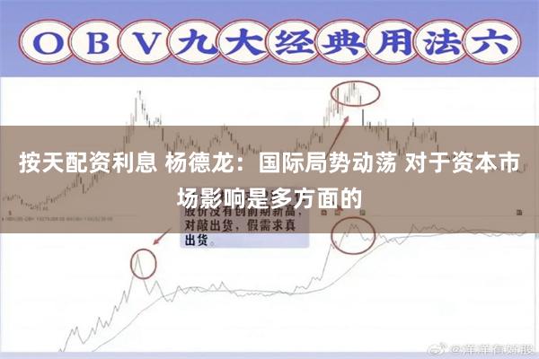 按天配资利息 杨德龙：国际局势动荡 对于资本市场影响是多方面的
