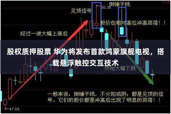 股权质押股票 华为将发布首款鸿蒙旗舰电视，搭载悬浮触控交互技术