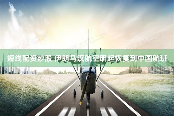 短线配资炒股 伊朗马汉航空明起恢复到中国航班
