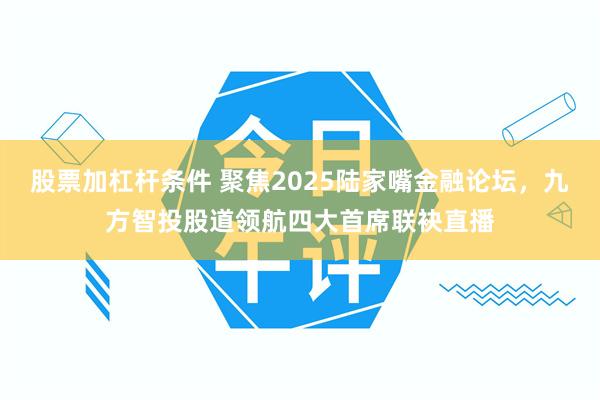 股票加杠杆条件 聚焦2025陆家嘴金融论坛，九方智投股道领航四大首席联袂直播