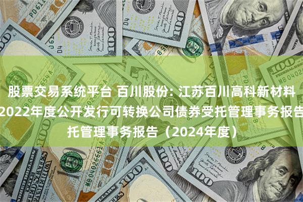股票交易系统平台 百川股份: 江苏百川高科新材料股份有限公司2022年度公开发行可转换公司债券受托管理事务报告（2024年度）