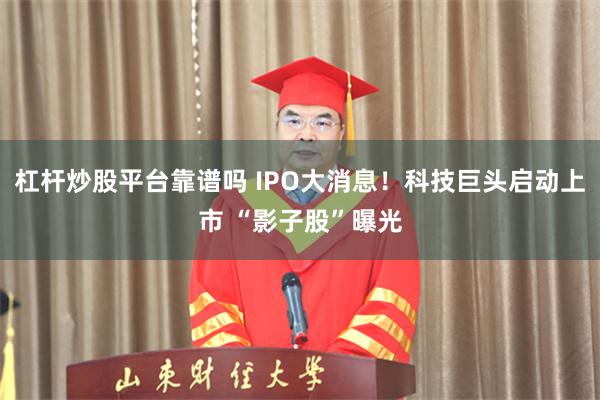 杠杆炒股平台靠谱吗 IPO大消息！科技巨头启动上市 “影子股”曝光