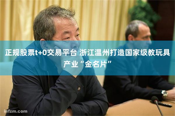 正规股票t+0交易平台 浙江温州打造国家级教玩具产业“金名片”