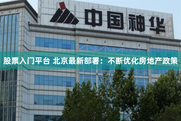 股票入门平台 北京最新部署：不断优化房地产政策