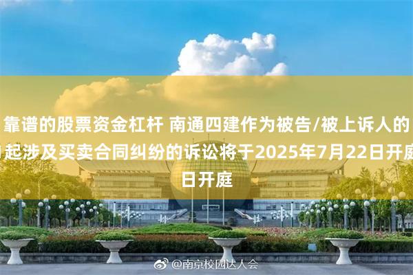 靠谱的股票资金杠杆 南通四建作为被告/被上诉人的1起涉及买卖合同纠纷的诉讼将于2025年7月22日开庭