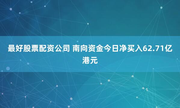 最好股票配资公司 南向资金今日净买入62.71亿港元
