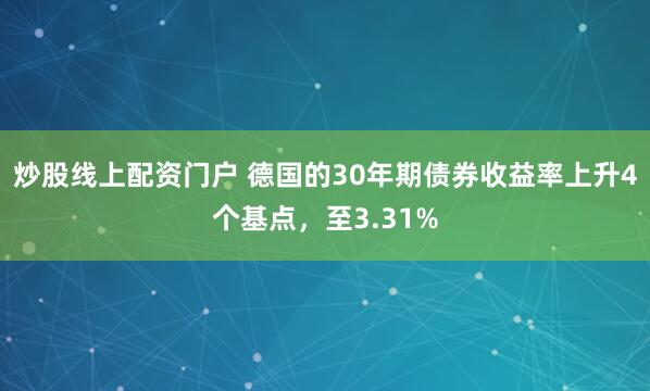炒股线上配资门户 德国的30年期债券收益率上升4个基点，至3.31%
