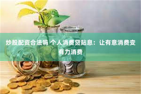 炒股配资合法吗 个人消费贷贴息：让有意消费变有力消费