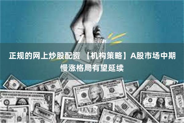正规的网上炒股配资 【机构策略】A股市场中期慢涨格局有望延续