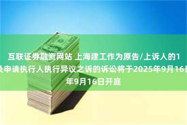 互联证劵融资网站 上海建工作为原告/上诉人的1起涉及申请执行人执行异议之诉的诉讼将于2025年9月16日开庭
