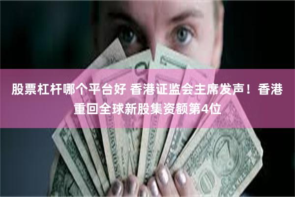 股票杠杆哪个平台好 香港证监会主席发声！香港重回全球新股集资额第4位