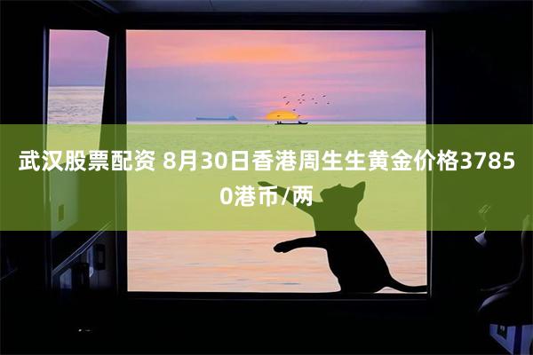 武汉股票配资 8月30日香港周生生黄金价格37850港币/两