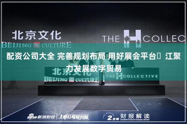配资公司大全 完善规划布局 用好展会平台 江聚力发展数字贸易