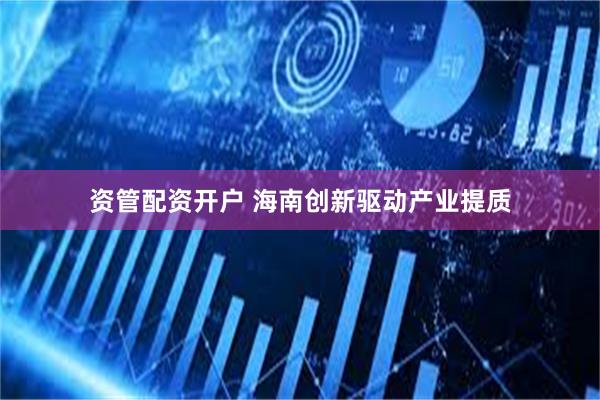资管配资开户 海南创新驱动产业提质
