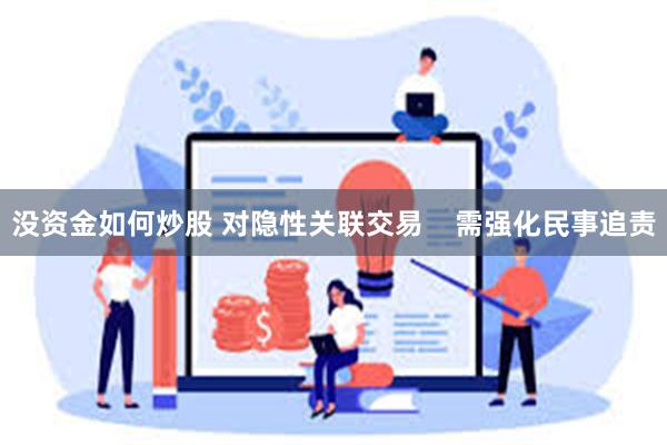 没资金如何炒股 对隐性关联交易 需强化民事追责