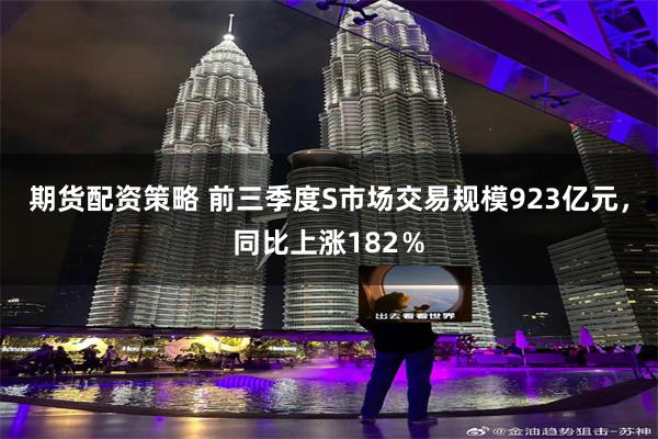 期货配资策略 前三季度S市场交易规模923亿元，同比上涨182％