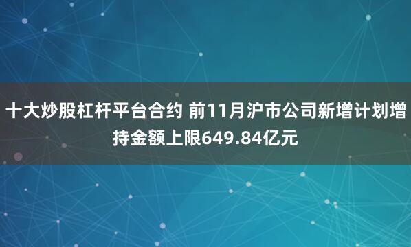 十大炒股杠杆平台合约 前11月沪市公司新增计划增持金额上限649.84亿元