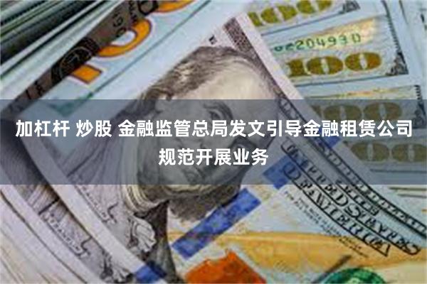 加杠杆 炒股 金融监管总局发文引导金融租赁公司规范开展业务